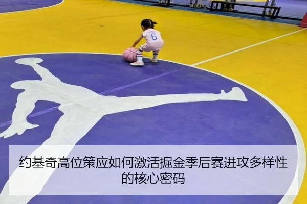 约基奇高位策应如何激活掘金季后赛进攻多样性的核心密码