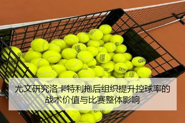 尤文研究洛卡特利拖后组织提升控球率的战术价值与比赛整体影响