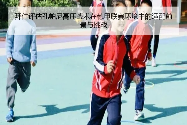 拜仁评估孔帕尼高压战术在德甲联赛环境中的适配前景与挑战 - kaiyun