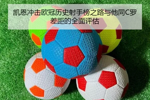 凯恩冲击欧冠历史射手榜之路与他同C罗差距的全面评估