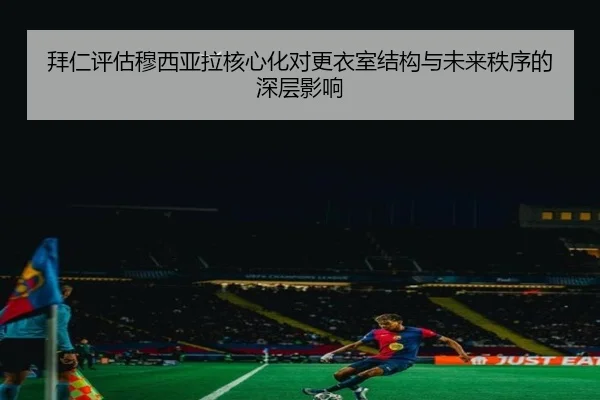 拜仁评估穆西亚拉核心化对更衣室结构与未来秩序的深层影响