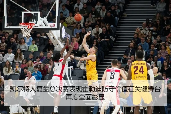凯尔特人复盘总决赛表现霍勒迪防守价值在关键舞台再度全面彰显 - kaiyun